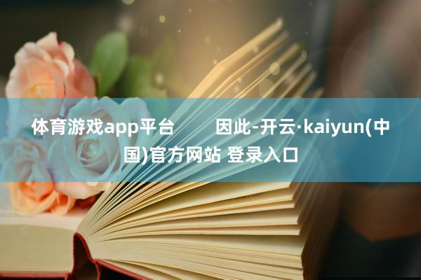 体育游戏app平台        因此-开云·kaiyun(中国)官方网站 登录入口