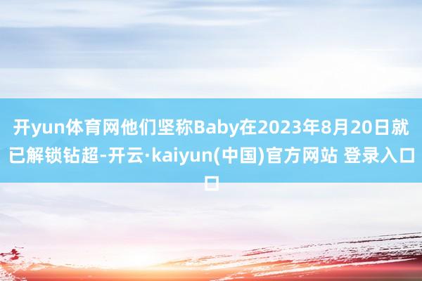 开yun体育网他们坚称Baby在2023年8月20日就已解锁钻超-开云·kaiyun(中国)官方网站 登录入口