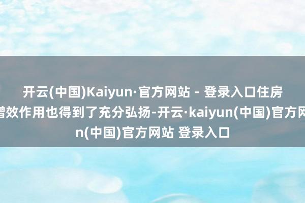 开云(中国)Kaiyun·官方网站 - 登录入口住房公积金扩面增效作用也得到了充分弘扬-开云·kaiyun(中国)官方网站 登录入口