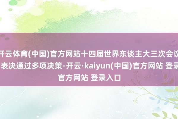 开云体育(中国)官方网站十四届世界东谈主大三次会议完了 表决通过多项决策-开云·kaiyun(中国)官方网站 登录入口