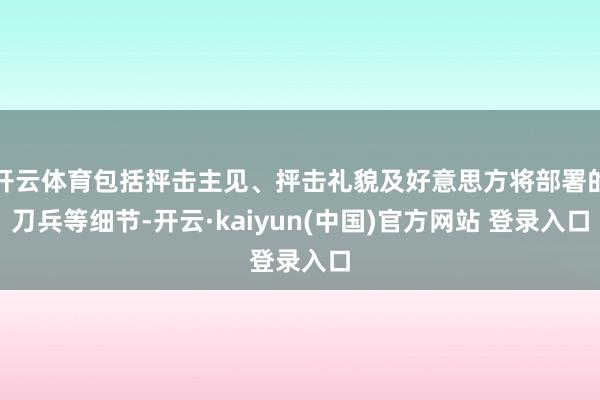 开云体育包括抨击主见、抨击礼貌及好意思方将部署的刀兵等细节-开云·kaiyun(中国)官方网站 登录入口