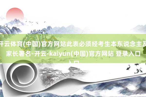 开云体育(中国)官方网站此表必须经考生本东说念主及家长署名-开云·kaiyun(中国)官方网站 登录入口