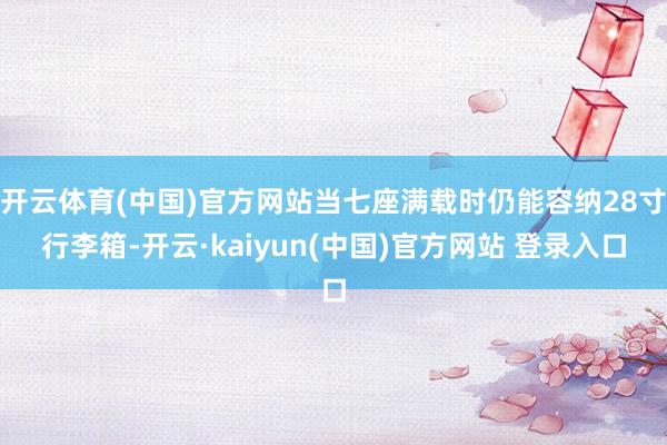 开云体育(中国)官方网站当七座满载时仍能容纳28寸行李箱-开云·kaiyun(中国)官方网站 登录入口