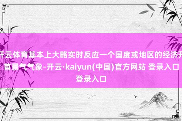 开云体育基本上大略实时反应一个国度或地区的经济开首景气气象-开云·kaiyun(中国)官方网站 登录入口