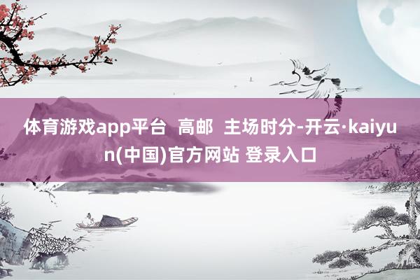 体育游戏app平台  高邮  主场时分-开云·kaiyun(中国)官方网站 登录入口