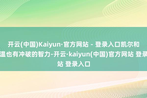开云(中国)Kaiyun·官方网站 - 登录入口凯尔和古德温也有冲破的智力-开云·kaiyun(中国)官方网站 登录入口