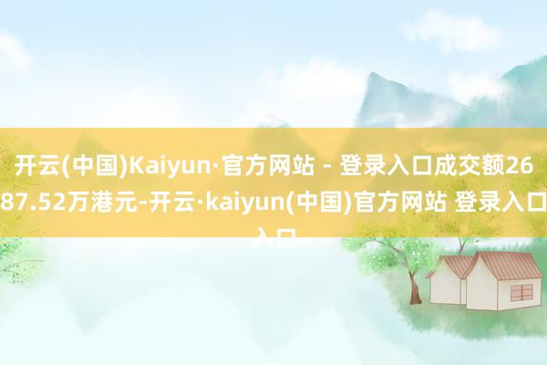 开云(中国)Kaiyun·官方网站 - 登录入口成交额2687.52万港元-开云·kaiyun(中国)官方网站 登录入口