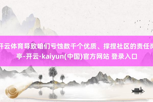 开云体育导致咱们亏蚀数千个优质、撑捏社区的责任岗亭-开云·kaiyun(中国)官方网站 登录入口