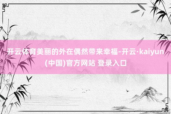 开云体育美丽的外在偶然带来幸福-开云·kaiyun(中国)官方网站 登录入口