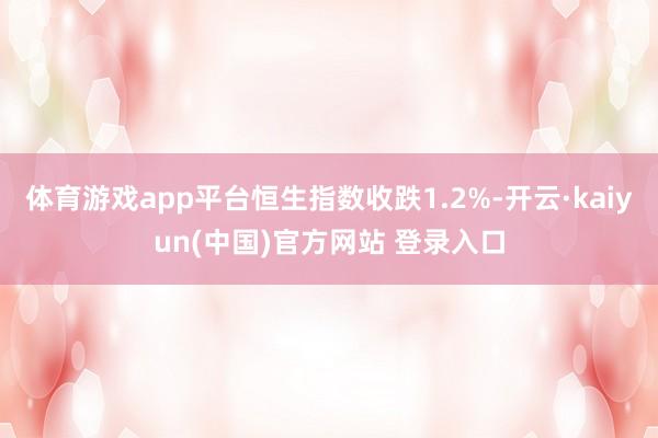 体育游戏app平台恒生指数收跌1.2%-开云·kaiyun(中国)官方网站 登录入口