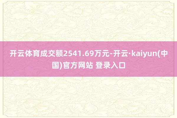 开云体育成交额2541.69万元-开云·kaiyun(中国)官方网站 登录入口