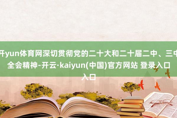 开yun体育网深切贯彻党的二十大和二十届二中、三中全会精神-开云·kaiyun(中国)官方网站 登录入口