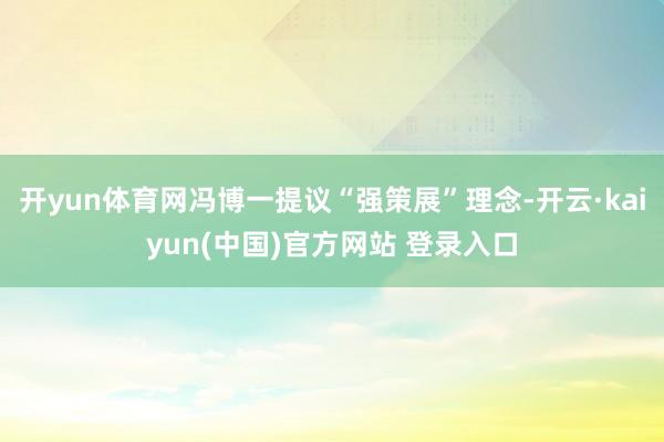 开yun体育网冯博一提议“强策展”理念-开云·kaiyun(中国)官方网站 登录入口