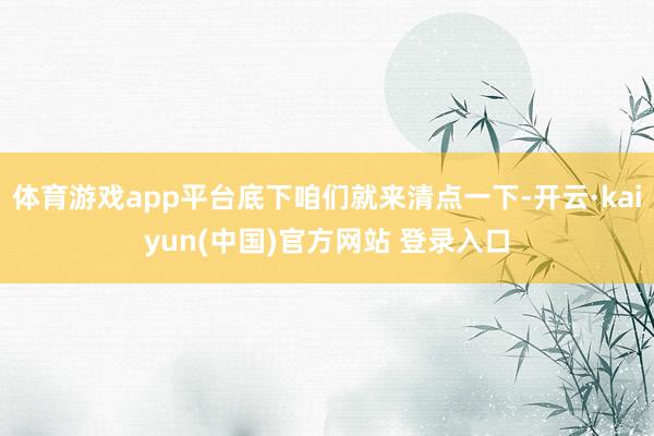 体育游戏app平台底下咱们就来清点一下-开云·kaiyun(中国)官方网站 登录入口