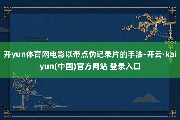 开yun体育网电影以带点伪记录片的手法-开云·kaiyun(中国)官方网站 登录入口
