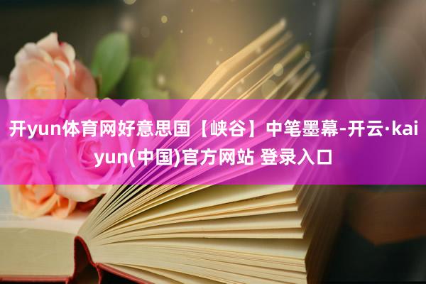 开yun体育网好意思国【峡谷】中笔墨幕-开云·kaiyun(中国)官方网站 登录入口