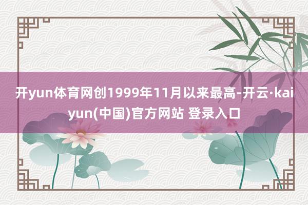 开yun体育网创1999年11月以来最高-开云·kaiyun(中国)官方网站 登录入口