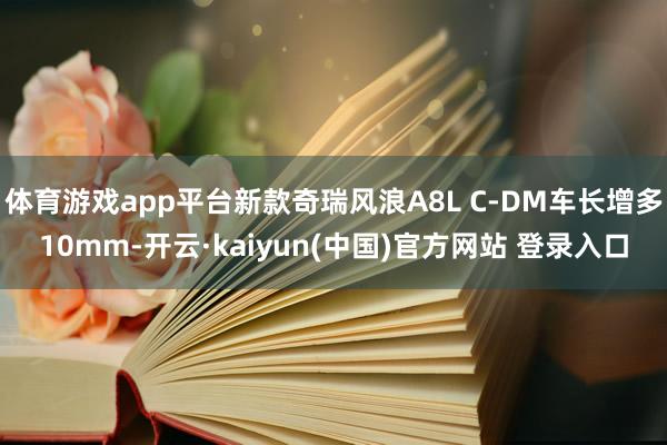 体育游戏app平台新款奇瑞风浪A8L C-DM车长增多10mm-开云·kaiyun(中国)官方网站 登录入口