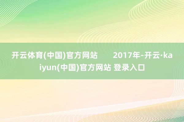 开云体育(中国)官方网站       2017年-开云·kaiyun(中国)官方网站 登录入口