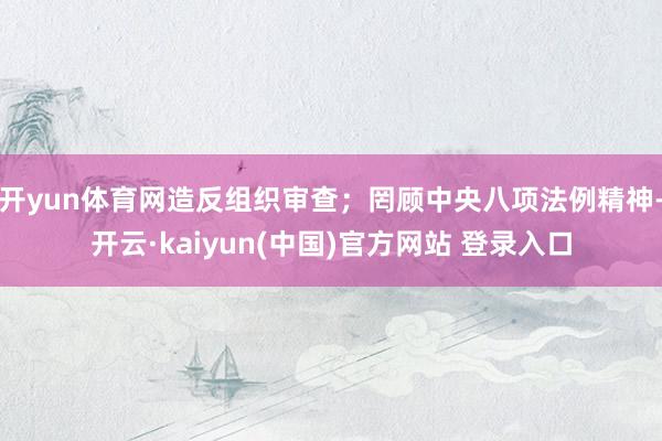 开yun体育网造反组织审查；罔顾中央八项法例精神-开云·kaiyun(中国)官方网站 登录入口