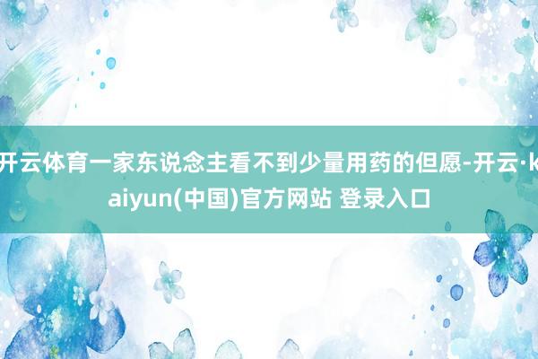 开云体育一家东说念主看不到少量用药的但愿-开云·kaiyun(中国)官方网站 登录入口