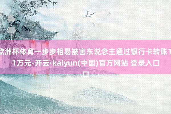 欧洲杯体育一步步相易被害东说念主通过银行卡转账1.1万元-开云·kaiyun(中国)官方网站 登录入口