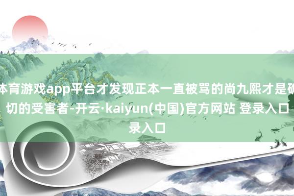 体育游戏app平台才发现正本一直被骂的尚九熙才是确切的受害者-开云·kaiyun(中国)官方网站 登录入口
