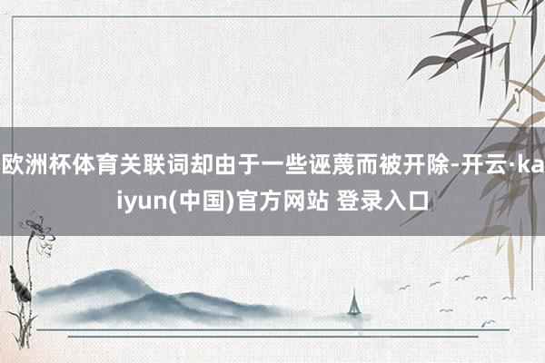 欧洲杯体育关联词却由于一些诬蔑而被开除-开云·kaiyun(中国)官方网站 登录入口