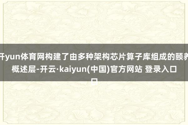 开yun体育网构建了由多种架构芯片算子库组成的颐养概述层-开云·kaiyun(中国)官方网站 登录入口