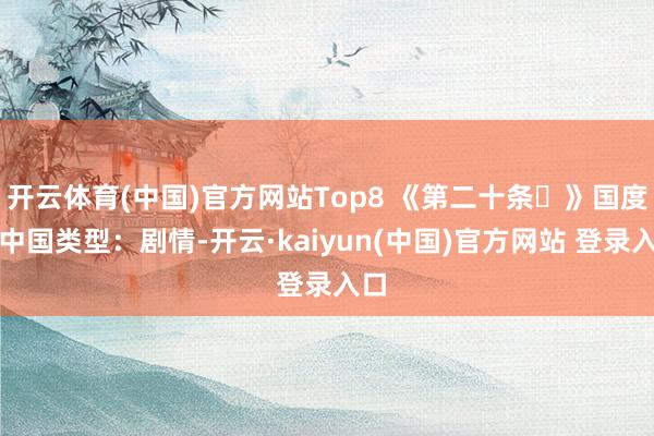 开云体育(中国)官方网站Top8 《第二十条》国度:中国类型:剧情-开云·kaiyun(中国)官方网站 登录入口