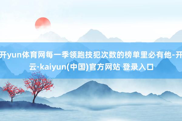 开yun体育网每一季领跑技犯次数的榜单里必有他-开云·kaiyun(中国)官方网站 登录入口