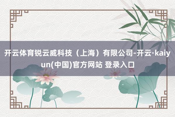 开云体育锐云威科技(上海)有限公司-开云·kaiyun(中国)官方网站 登录入口
