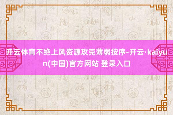 开云体育不绝上风资源攻克薄弱按序-开云·kaiyun(中国)官方网站 登录入口