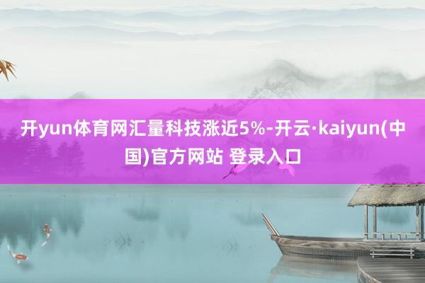 开yun体育网汇量科技涨近5%-开云·kaiyun(中国)官方网站 登录入口