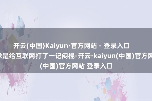 开云(中国)Kaiyun·官方网站 - 登录入口 她的皱纹像是给互联网打了一记闷棍-开云·kaiyun(中国)官方网站 登录入口