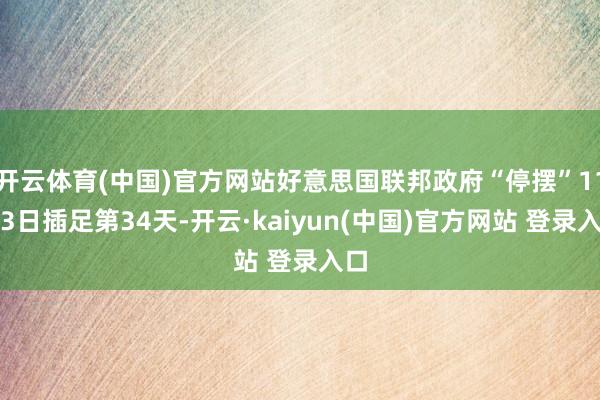 开云体育(中国)官方网站好意思国联邦政府“停摆”11月3日插足第34天-开云·kaiyun(中国)官方网站 登录入口