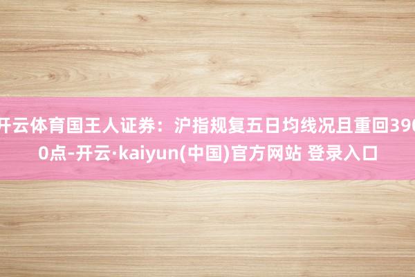 开云体育国王人证券：沪指规复五日均线况且重回3900点-开云·kaiyun(中国)官方网站 登录入口