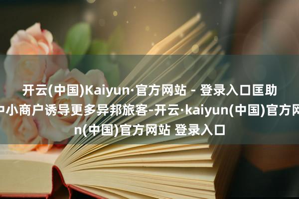 开云(中国)Kaiyun·官方网站 - 登录入口匡助方位政府和中小商户诱导更多异邦旅客-开云·kaiyun(中国)官方网站 登录入口
