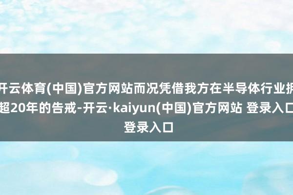 开云体育(中国)官方网站而况凭借我方在半导体行业拥超20年的告戒-开云·kaiyun(中国)官方网站 登录入口