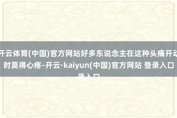 开云体育(中国)官方网站好多东说念主在这种头痛开动时莫得心疼-开云·kaiyun(中国)官方网站 登录入口