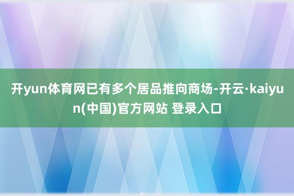 开yun体育网已有多个居品推向商场-开云·kaiyun(中国)官方网站 登录入口