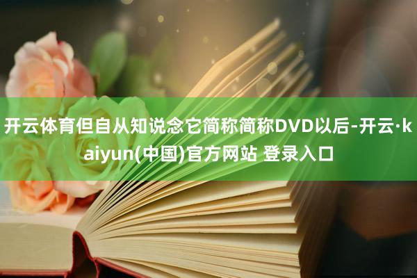 开云体育但自从知说念它简称简称DVD以后-开云·kaiyun(中国)官方网站 登录入口