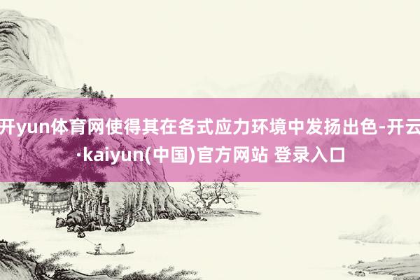 开yun体育网使得其在各式应力环境中发扬出色-开云·kaiyun(中国)官方网站 登录入口