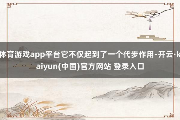 体育游戏app平台它不仅起到了一个代步作用-开云·kaiyun(中国)官方网站 登录入口