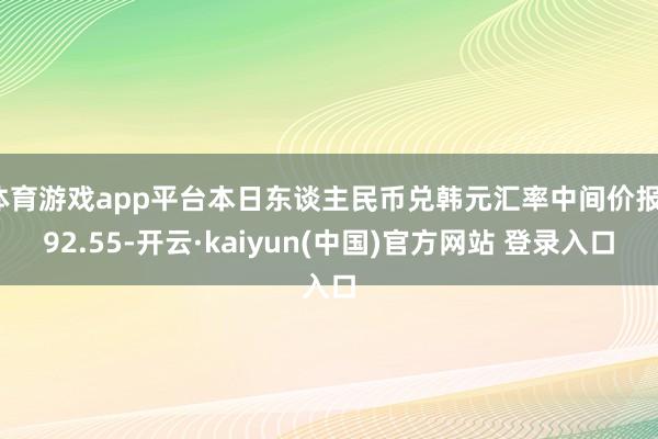 体育游戏app平台本日东谈主民币兑韩元汇率中间价报192.55-开云·kaiyun(中国)官方网站 登录入口