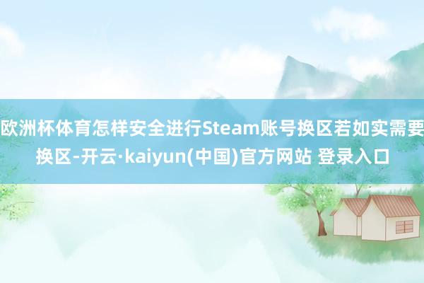 欧洲杯体育怎样安全进行Steam账号换区若如实需要换区-开云·kaiyun(中国)官方网站 登录入口