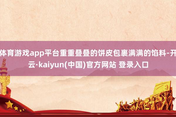 体育游戏app平台重重叠叠的饼皮包裹满满的馅料-开云·kaiyun(中国)官方网站 登录入口