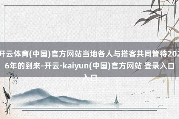 开云体育(中国)官方网站当地各人与搭客共同管待2026年的到来-开云·kaiyun(中国)官方网站 登录入口