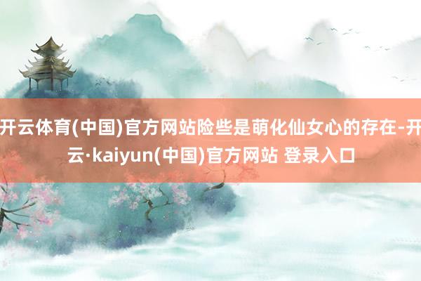 开云体育(中国)官方网站险些是萌化仙女心的存在-开云·kaiyun(中国)官方网站 登录入口