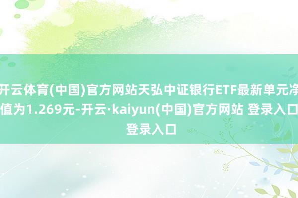 开云体育(中国)官方网站天弘中证银行ETF最新单元净值为1.269元-开云·kaiyun(中国)官方网站 登录入口